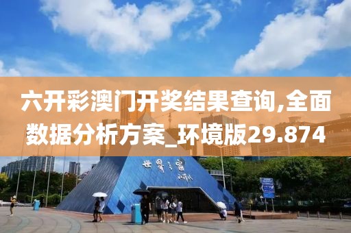 六开彩澳门开奖结果查询,全面数据分析方案_环境版29.874