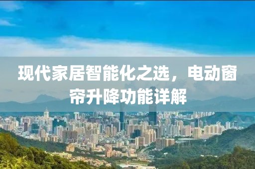 现代家居智能化之选，电动窗帘升降功能详解