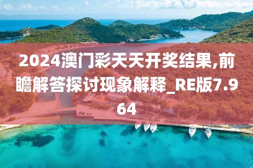 2024澳门彩天天开奖结果,前瞻解答探讨现象解释_RE版7.964