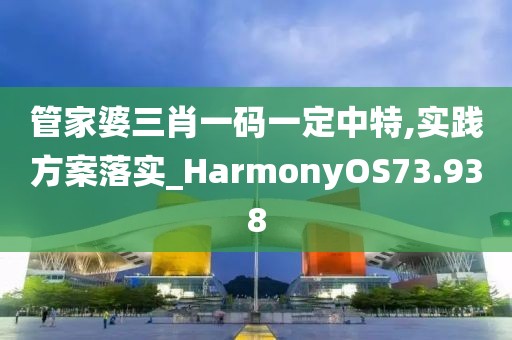 管家婆三肖一码一定中特,实践方案落实_HarmonyOS73.938