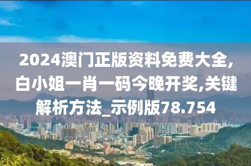 2024澳门正版资料免费大全,白小姐一肖一码今晚开奖,关键解析方法_示例版78.754