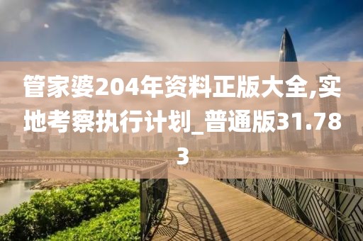 管家婆204年资料正版大全,实地考察执行计划_普通版31.783