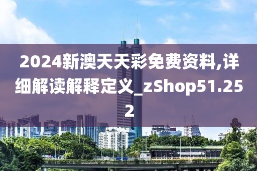 2024新澳天天彩免费资料,详细解读解释定义_zShop51.252