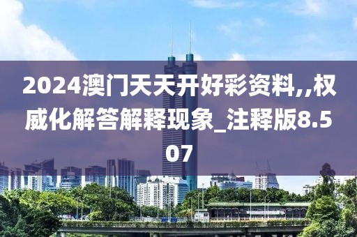 2024澳门天天开好彩资料,,权威化解答解释现象_注释版8.507
