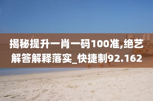 揭秘提升一肖一码100准,绝艺解答解释落实_快捷制92.162