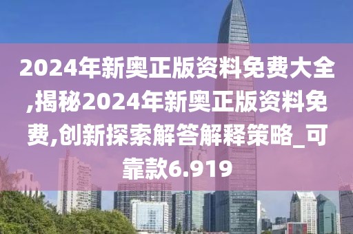 2024年新奥正版资料免费大全,揭秘2024年新奥正版资料免费,创新探索解答解释策略_可靠款6.919