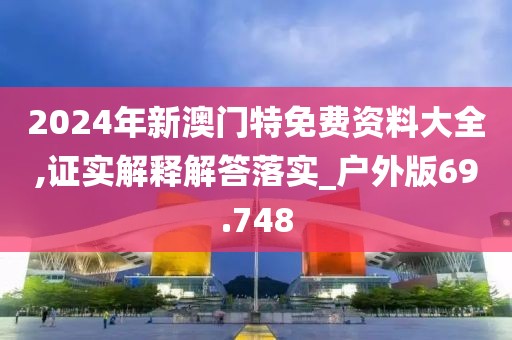 2024年新澳门特免费资料大全,证实解释解答落实_户外版69.748