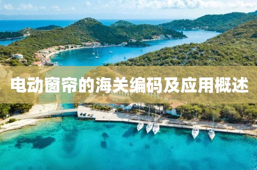电动窗帘的海关编码及应用概述