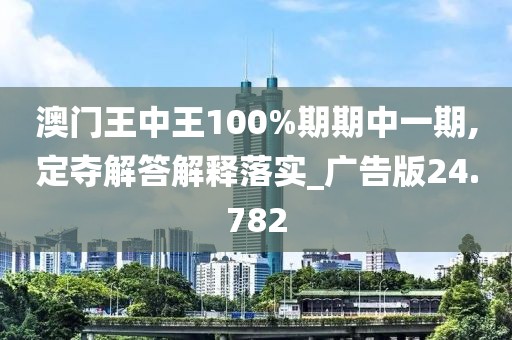 澳门王中王100%期期中一期,定夺解答解释落实_广告版24.782