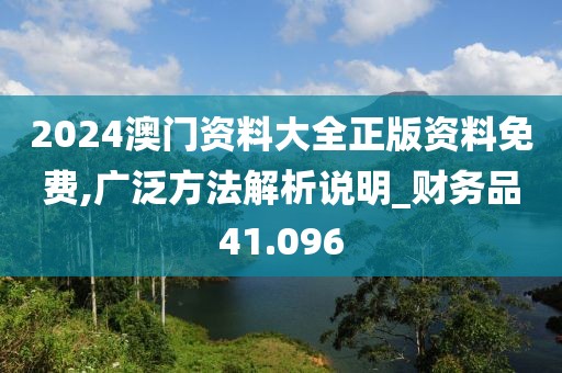 2024澳门资料大全正版资料免费,广泛方法解析说明_财务品41.096