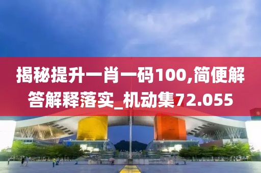 揭秘提升一肖一码100,简便解答解释落实_机动集72.055