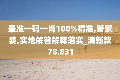 最准一码一肖100%精准,管家婆,实地解答解释落实_清新款78.831