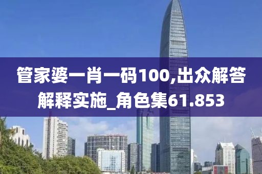 管家婆一肖一码100,出众解答解释实施_角色集61.853