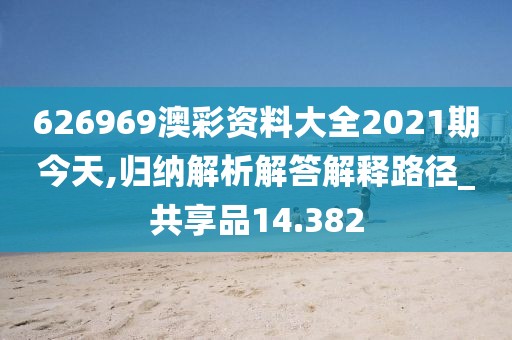 626969澳彩资料大全2021期今天,归纳解析解答解释路径_共享品14.382