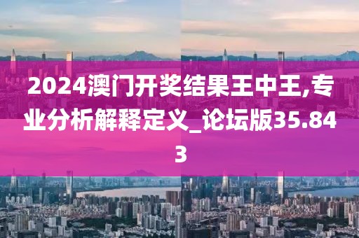 2024澳门开奖结果王中王,专业分析解释定义_论坛版35.843
