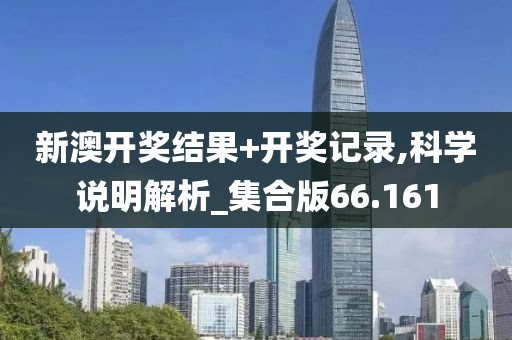 新澳开奖结果+开奖记录,科学说明解析_集合版66.161