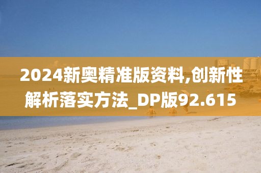 2024新奥精准版资料,创新性解析落实方法_DP版92.615
