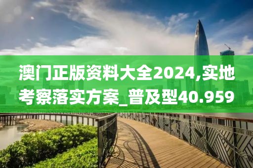 澳门正版资料大全2024,实地考察落实方案_普及型40.959