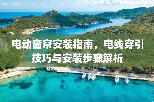 电动窗帘安装指南，电线穿引技巧与安装步骤解析