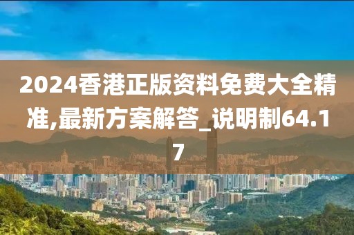 2024香港正版资料免费大全精准,最新方案解答_说明制64.17