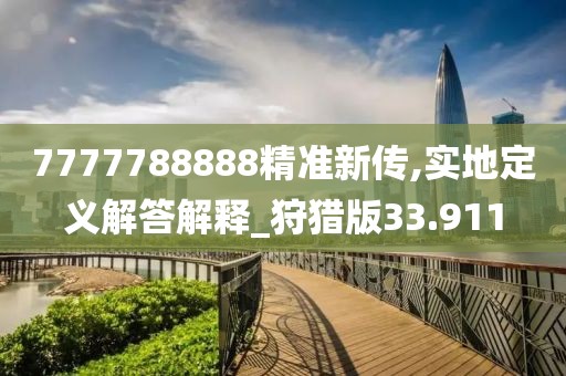 7777788888精准新传,实地定义解答解释_狩猎版33.911