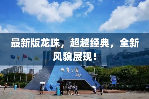 最新版龙珠，超越经典，全新风貌展现！