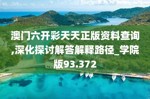 澳门六开彩天天正版资料查询,深化探讨解答解释路径_学院版93.372
