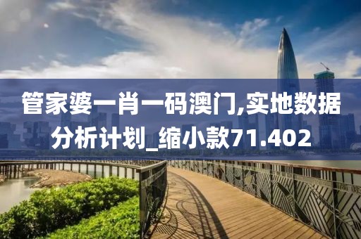 管家婆一肖一码澳门,实地数据分析计划_缩小款71.402