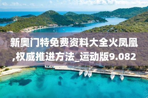 新奥门特免费资料大全火凤凰,权威推进方法_运动版9.082