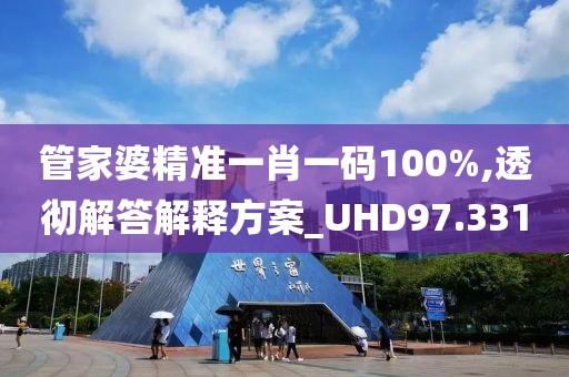 管家婆精准一肖一码100%,透彻解答解释方案_UHD97.331