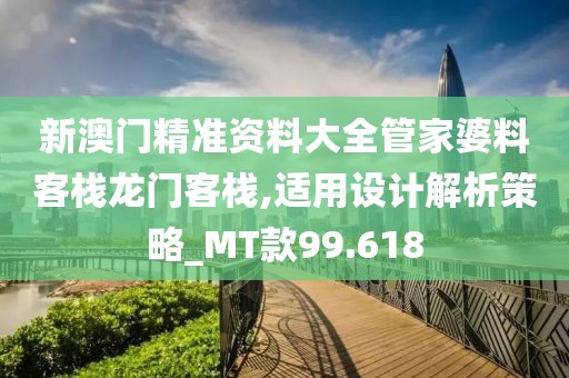 新澳门精准资料大全管家婆料客栈龙门客栈,适用设计解析策略_MT款99.618