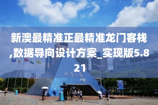 新澳最精准正最精准龙门客栈,数据导向设计方案_实现版5.821