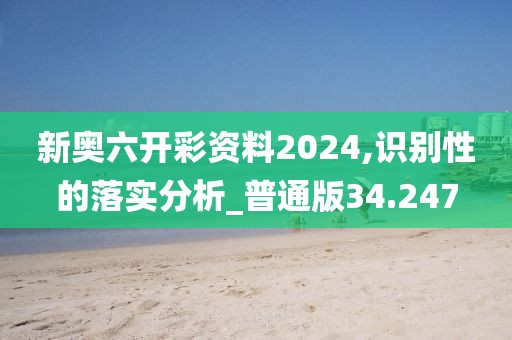 新奥六开彩资料2024,识别性的落实分析_普通版34.247