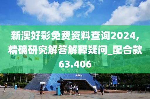 新澳好彩免费资料查询2024,精确研究解答解释疑问_配合款63.406