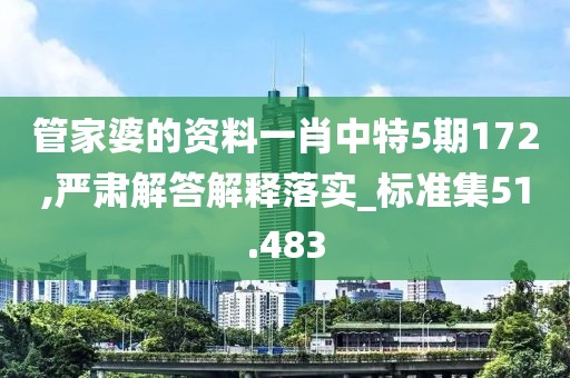 管家婆的资料一肖中特5期172,严肃解答解释落实_标准集51.483