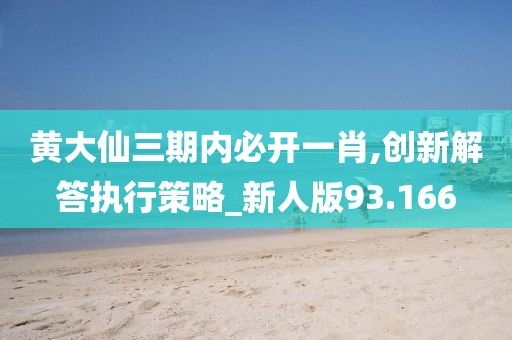 黄大仙三期内必开一肖,创新解答执行策略_新人版93.166