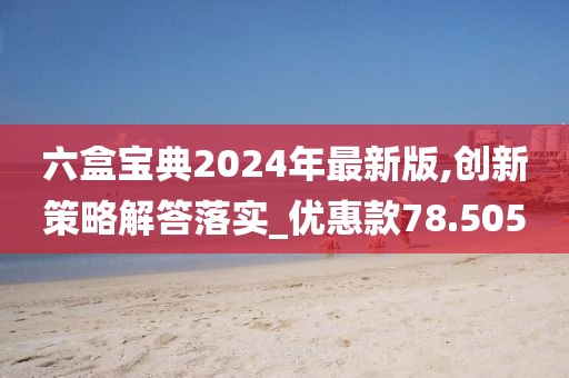 六盒宝典2024年最新版,创新策略解答落实_优惠款78.505