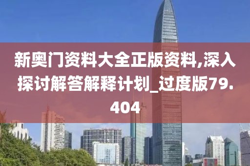 新奥门资料大全正版资料,深入探讨解答解释计划_过度版79.404