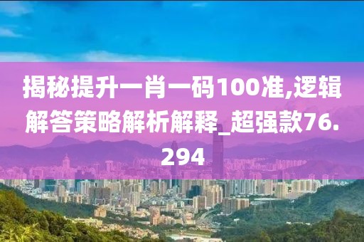揭秘提升一肖一码100准,逻辑解答策略解析解释_超强款76.294