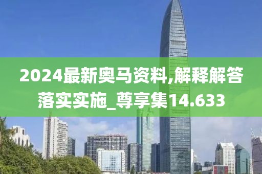 2024最新奥马资料,解释解答落实实施_尊享集14.633