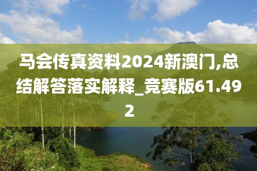 马会传真资料2024新澳门,总结解答落实解释_竞赛版61.492
