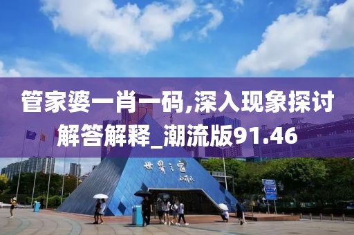 管家婆一肖一码,深入现象探讨解答解释_潮流版91.46