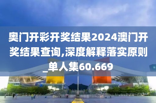 奥门开彩开奖结果2024澳门开奖结果查询,深度解释落实原则_单人集60.669