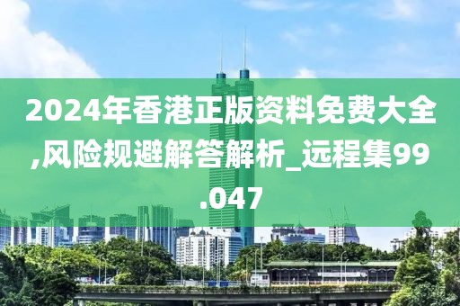2024年香港正版资料免费大全,风险规避解答解析_远程集99.047