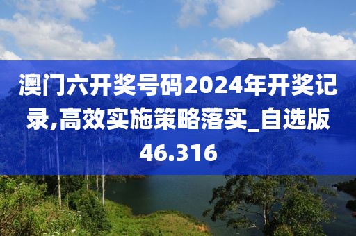 澳门六开奖号码2024年开奖记录,高效实施策略落实_自选版46.316