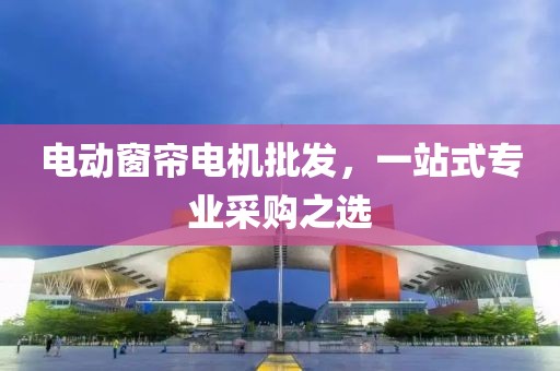 电动窗帘电机批发，一站式专业采购之选