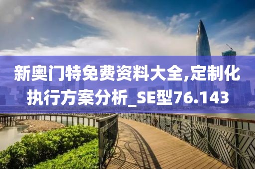 新奥门特免费资料大全,定制化执行方案分析_SE型76.143