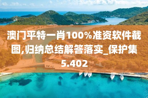 澳门平特一肖100%准资软件截图,归纳总结解答落实_保护集5.402