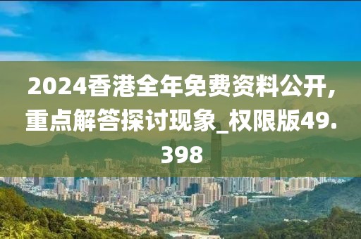 2024香港全年免费资料公开,重点解答探讨现象_权限版49.398