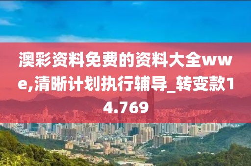 澳彩资料免费的资料大全wwe,清晰计划执行辅导_转变款14.769